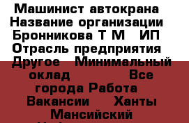 Машинист автокрана › Название организации ­ Бронникова Т.М., ИП › Отрасль предприятия ­ Другое › Минимальный оклад ­ 40 000 - Все города Работа » Вакансии   . Ханты-Мансийский,Нефтеюганск г.